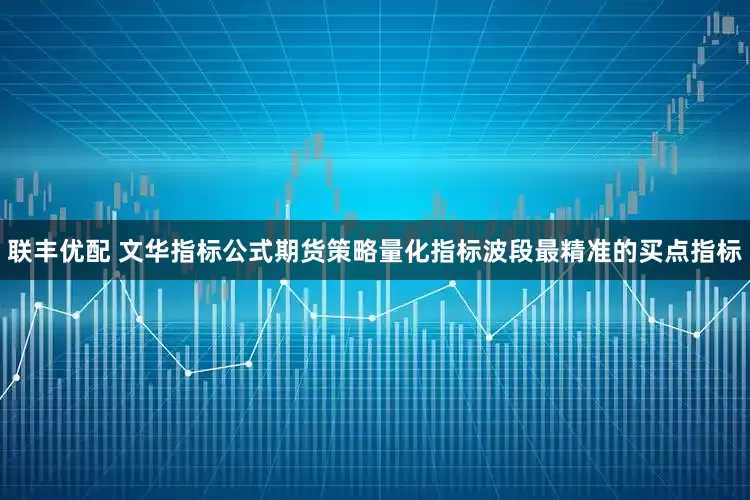 联丰优配 文华指标公式期货策略量化指标波段最精准的买点指标