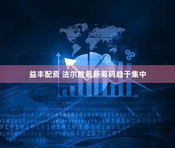 益丰配资 法尔胜最新筹码趋于集中